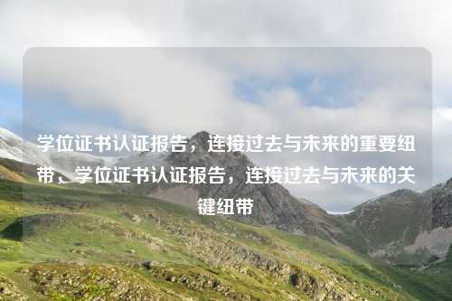 学位证书认证报告，连接过去与未来的重要纽带，学位证书认证报告，连接过去与未来的关键纽带