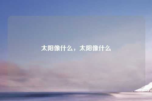 太阳像什么，太阳像什么