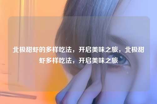 北极甜虾的多样吃法，开启美味之旅，北极甜虾多样吃法，开启美味之旅