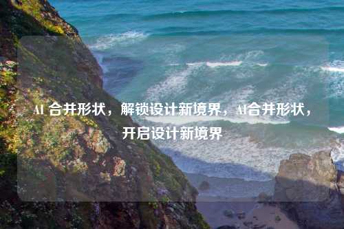 AI 合并形状，解锁设计新境界，AI合并形状，开启设计新境界