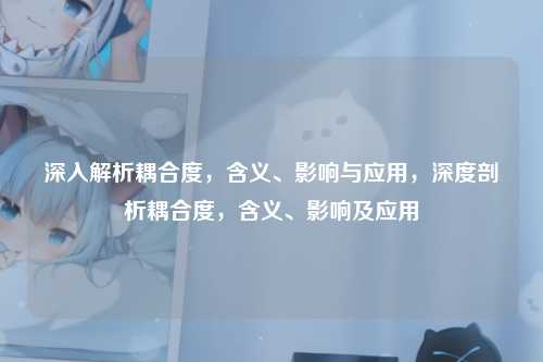 深入解析耦合度，含义、影响与应用，深度剖析耦合度，含义、影响及应用