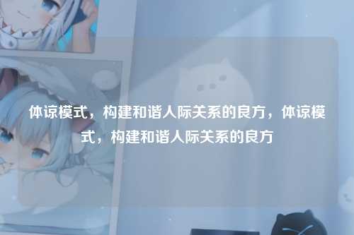 体谅模式,构建和谐人际关系的良方,体谅模式,构建和谐人际关系的良方