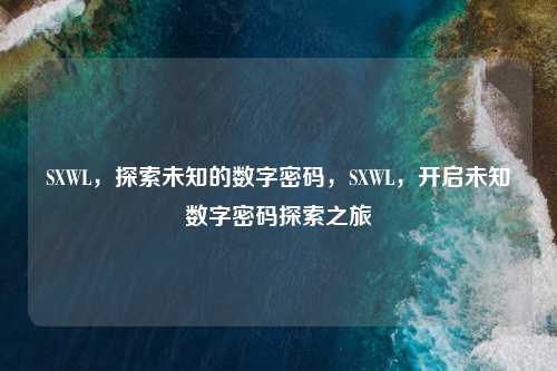 SXWL，探索未知的数字密码，SXWL，开启未知数字密码探索之旅