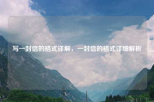 写一封信的格式详解,一封信的格式详细解析