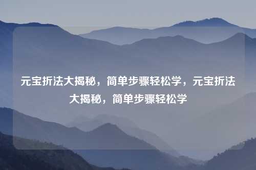 元宝折法大揭秘,简单步骤轻松学,元宝折法大揭秘,简单步骤轻松学