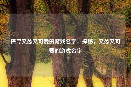 探寻又怂又可爱的游戏名字，探秘，又怂又可爱的游戏名字