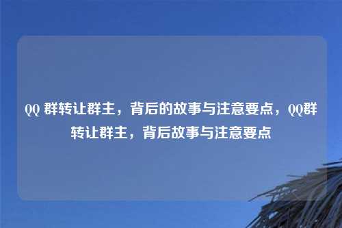 QQ 群转让群主,背后的故事与注意要点,QQ群转让群主,背后故事与注意要点