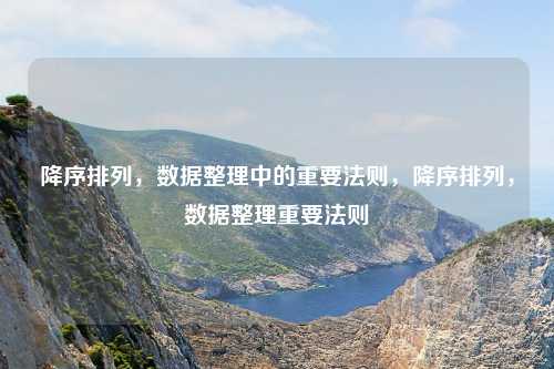 降序排列，数据整理中的重要法则，降序排列，数据整理重要法则