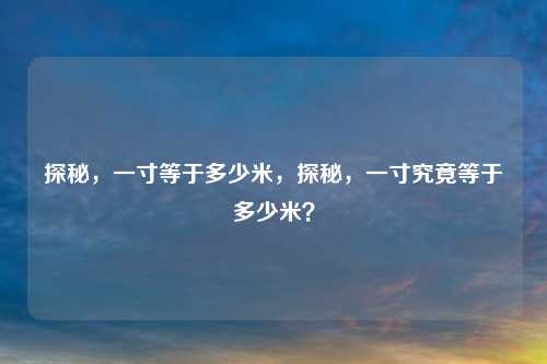 探秘，一寸等于多少米，探秘，一寸究竟等于多少米？