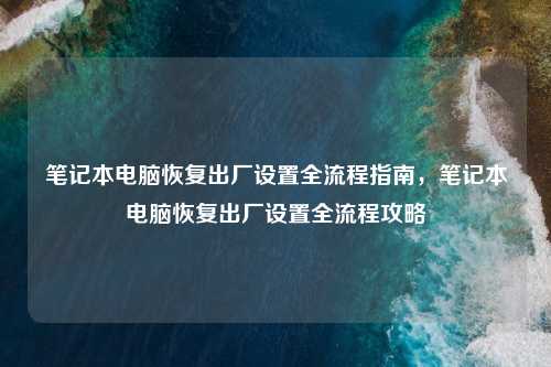 笔记本电脑恢复出厂设置全流程指南,笔记本电脑恢复出厂设置全流程攻略