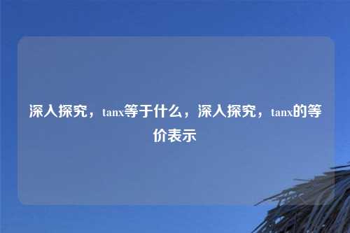 深入探究,tanx等于什么,深入探究,tanx的等价表示