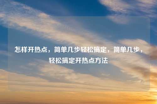 怎样开热点,简单几步轻松搞定,简单几步,轻松搞定开热点方法