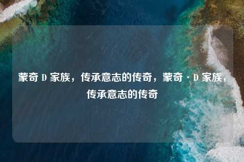 蒙奇 D 家族，传承意志的传奇，蒙奇·D 家族，传承意志的传奇