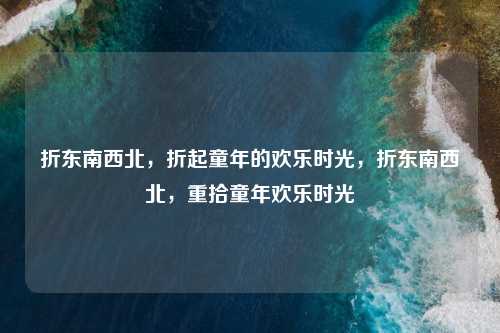 折东南西北，折起童年的欢乐时光，折东南西北，重拾童年欢乐时光