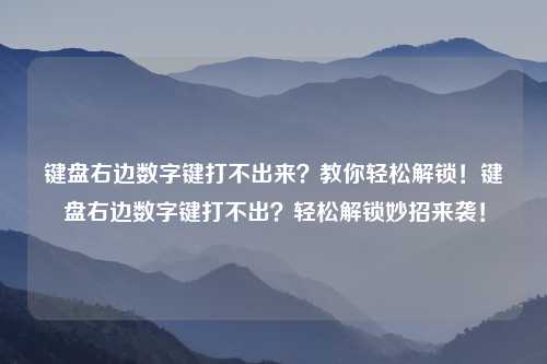 键盘右边数字键打不出来？教你轻松解锁！键盘右边数字键打不出？轻松解锁妙招来袭！