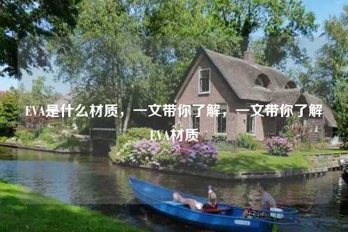 EVA是什么材质，一文带你了解，一文带你了解EVA材质