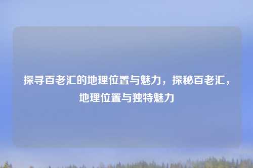 探寻百老汇的地理位置与魅力，探秘百老汇，地理位置与独特魅力