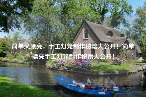 简单又漂亮，手工灯笼制作秘籍大公开！简单漂亮手工灯笼制作秘籍大公开！