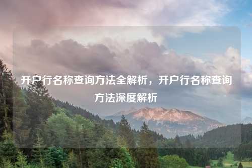 开户行名称查询方法全解析，开户行名称查询方法深度解析