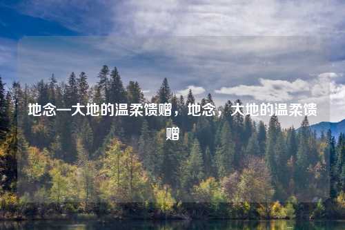 地念—大地的温柔馈赠，地念，大地的温柔馈赠