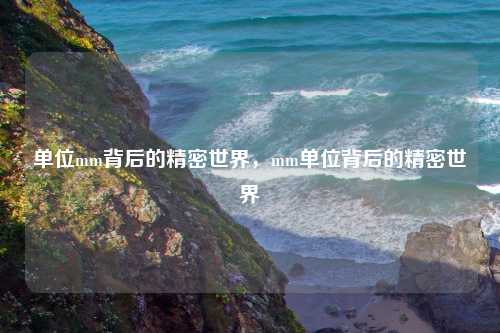 单位mm背后的精密世界，mm单位背后的精密世界