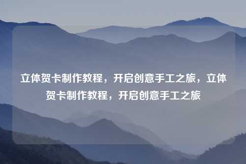 立体贺卡制作教程，开启创意手工之旅，立体贺卡制作教程，开启创意手工之旅