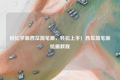 轻松学画西瓜简笔画，轻松上手！西瓜简笔画绘画教程