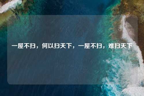 一屋不扫，何以扫天下，一屋不扫，难扫天下