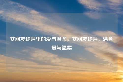 女朋友称呼里的爱与温柔，女朋友称呼，满含爱与温柔