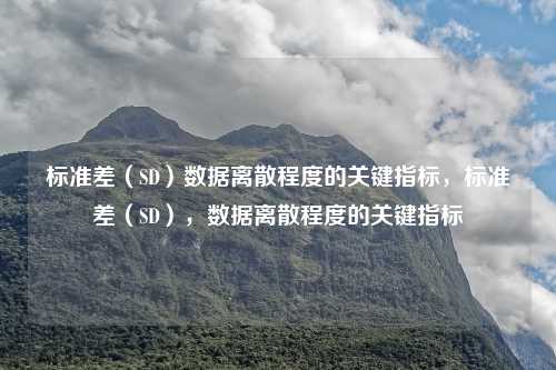 标准差（SD）数据离散程度的关键指标，标准差（SD），数据离散程度的关键指标