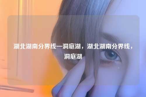 湖北湖南分界线—洞庭湖，湖北湖南分界线，洞庭湖