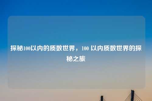 探秘100以内的质数世界，100 以内质数世界的探秘之旅