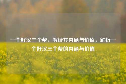 一个好汉三个帮，解读其内涵与价值，解析一个好汉三个帮的内涵与价值