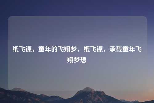 纸飞镖，童年的飞翔梦，纸飞镖，承载童年飞翔梦想