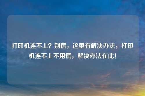 打印机连不上？别慌，这里有解决办法，打印机连不上不用慌，解决办法在此！