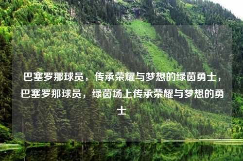 巴塞罗那球员，传承荣耀与梦想的绿茵勇士，巴塞罗那球员，绿茵场上传承荣耀与梦想的勇士