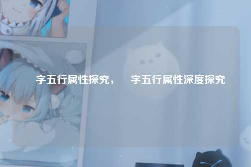 喆字五行属性探究，喆字五行属性深度探究