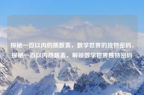 探秘一百以内的质数表，数学世界的独特密码，探秘一百以内质数表，解锁数学世界独特密码