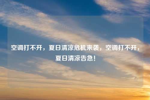 空调打不开，夏日清凉危机来袭，空调打不开，夏日清凉告急！