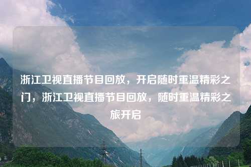 浙江卫视直播节目回放，开启随时重温精彩之门，浙江卫视直播节目回放，随时重温精彩之旅开启