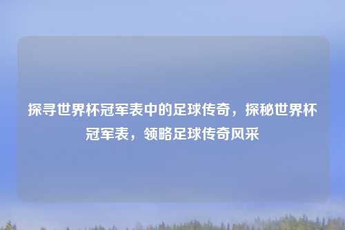 探寻世界杯冠军表中的足球传奇，探秘世界杯冠军表，领略足球传奇风采
