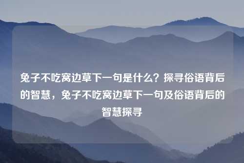 兔子不吃窝边草下一句是什么？探寻俗语背后的智慧，兔子不吃窝边草下一句及俗语背后的智慧探寻