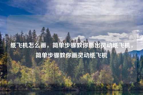 纸飞机怎么画，简单步骤教你画出灵动纸飞机，简单步骤教你画灵动纸飞机