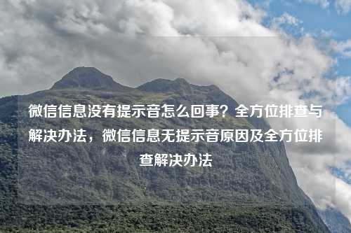 微信信息没有提示音怎么回事？全方位排查与解决办法，微信信息无提示音原因及全方位排查解决办法
