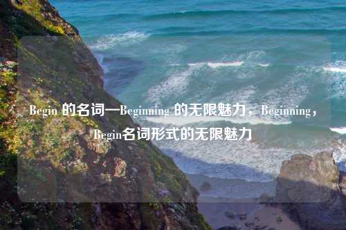 Begin 的名词—Beginning 的无限魅力，Beginning，Begin名词形式的无限魅力