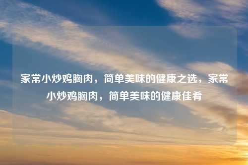 家常小炒鸡胸肉，简单美味的健康之选，家常小炒鸡胸肉，简单美味的健康佳肴