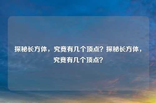 探秘长方体，究竟有几个顶点？探秘长方体，究竟有几个顶点？