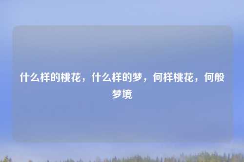 什么样的桃花，什么样的梦，何样桃花，何般梦境