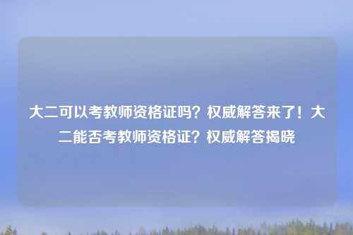 大二可以考教师资格证吗？权威解答来了！大二能否考教师资格证？权威解答揭晓