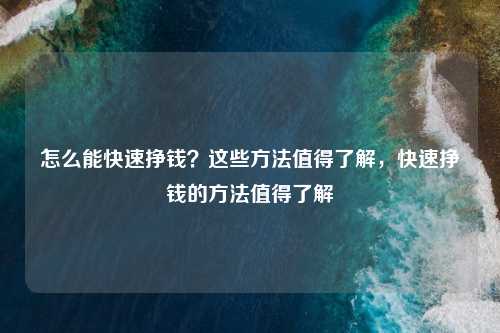 怎么能快速挣钱？这些方法值得了解，快速挣钱的方法值得了解